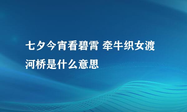 七夕今宵看碧霄 牵牛织女渡河桥是什么意思