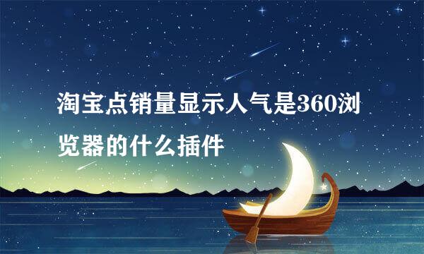 淘宝点销量显示人气是360浏览器的什么插件