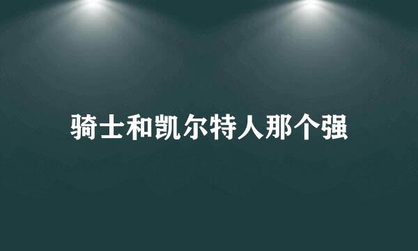 骑士和凯尔特人那个强