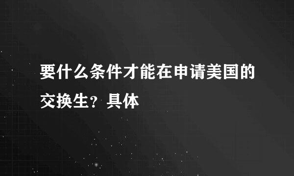 要什么条件才能在申请美国的交换生？具体