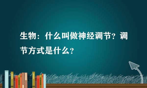 生物：什么叫做神经调节？调节方式是什么？