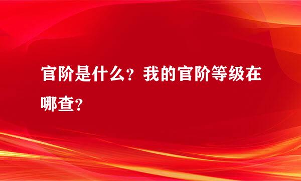 官阶是什么？我的官阶等级在哪查？