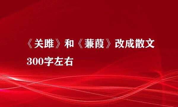 《关雎》和《蒹葭》改成散文 300字左右