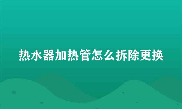 热水器加热管怎么拆除更换