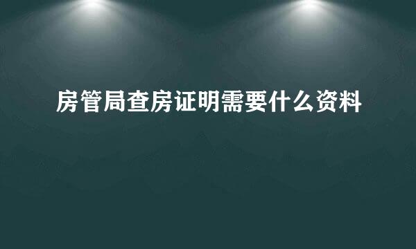 房管局查房证明需要什么资料