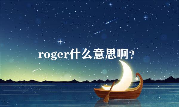 roger什么意思啊？