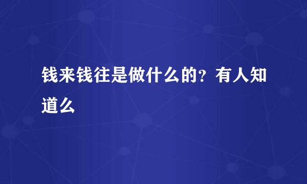 钱来钱往是做什么的？有人知道么