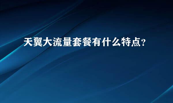 天翼大流量套餐有什么特点？