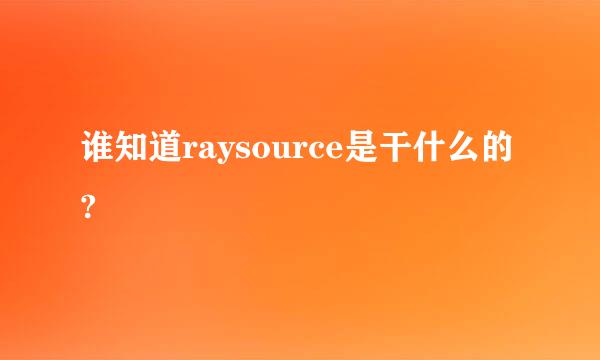 谁知道raysource是干什么的?