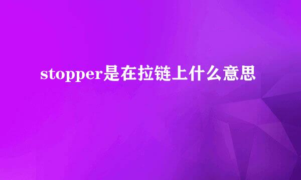 stopper是在拉链上什么意思