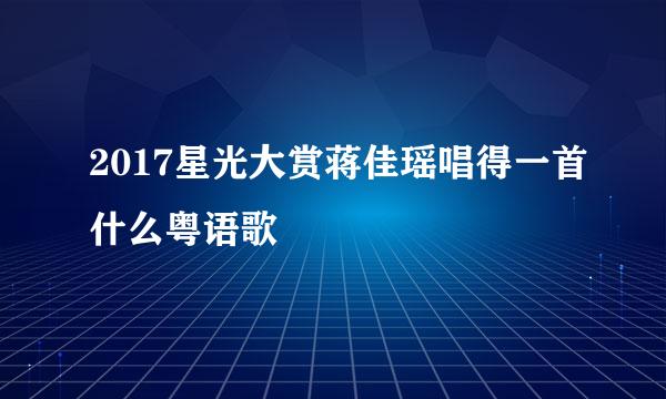 2017星光大赏蒋佳瑶唱得一首什么粤语歌