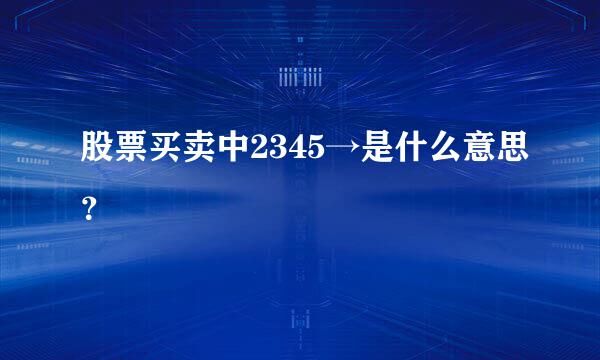 股票买卖中2345→是什么意思？