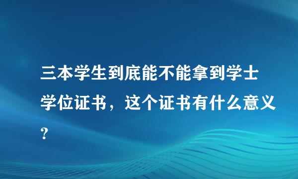 三本学生到底能不能拿到学士学位证书，这个证书有什么意义？