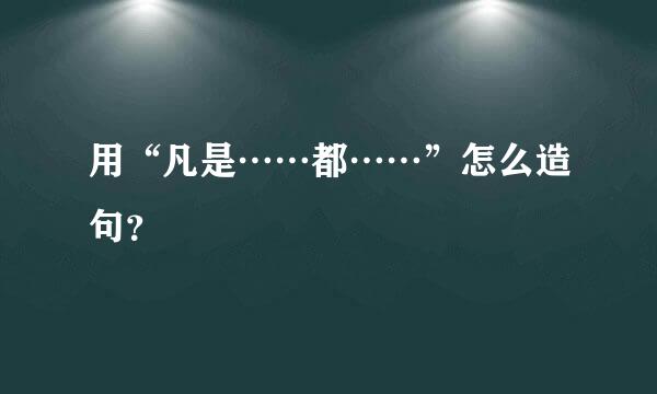 用“凡是……都……”怎么造句？