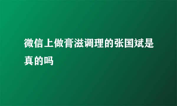 微信上做膏滋调理的张国斌是真的吗