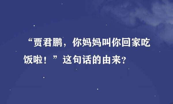 “贾君鹏，你妈妈叫你回家吃饭啦！”这句话的由来？