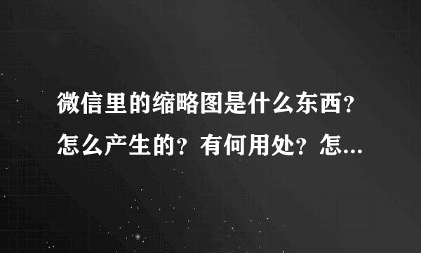 微信里的缩略图是什么东西？怎么产生的？有何用处？怎么杜绝产生？删除了有何影响？谢谢！