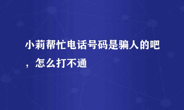 小莉帮忙电话号码是骗人的吧，怎么打不通