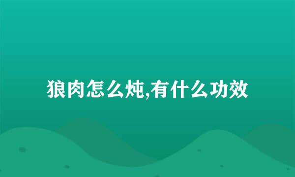 狼肉怎么炖,有什么功效