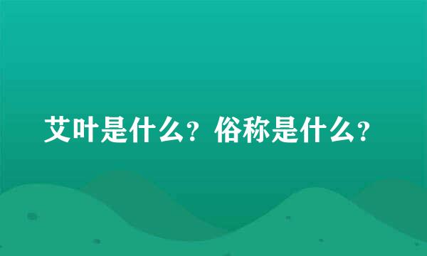 艾叶是什么？俗称是什么？