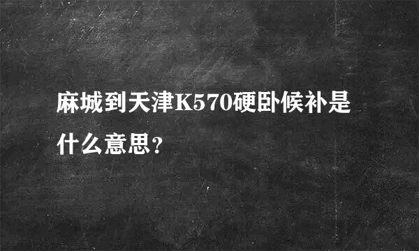 麻城到天津K570硬卧候补是什么意思？