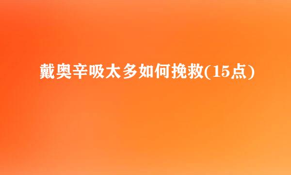 戴奥辛吸太多如何挽救(15点)