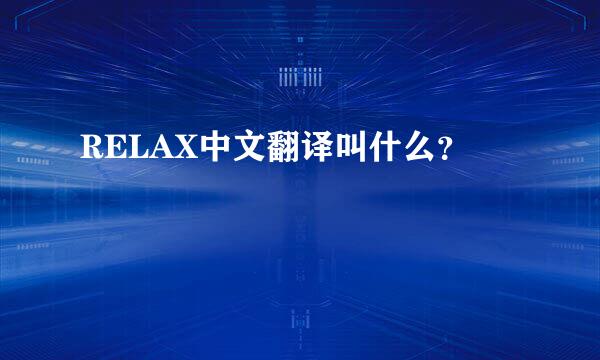 RELAX中文翻译叫什么？