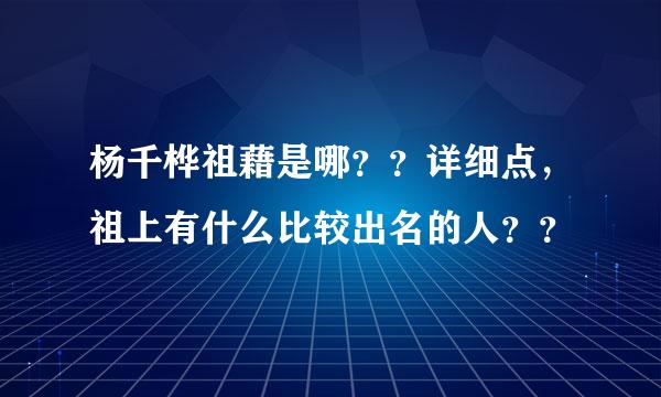 杨千桦祖藉是哪？？详细点，祖上有什么比较出名的人？？