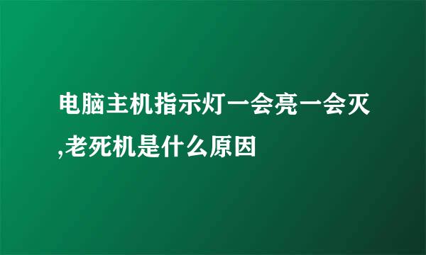 电脑主机指示灯一会亮一会灭,老死机是什么原因