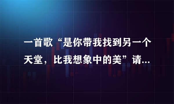 一首歌“是你带我找到另一个天堂，比我想象中的美”请问是什么歌？男女合唱的！男的声音像王力宏。