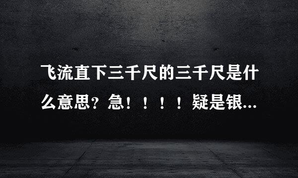 飞流直下三千尺的三千尺是什么意思？急！！！！疑是银河落九天的九天是什么意思？？？？！！！！！！！！