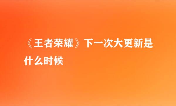 《王者荣耀》下一次大更新是什么时候