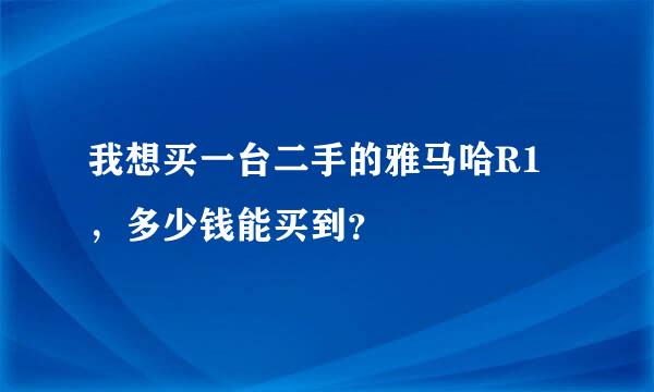 我想买一台二手的雅马哈R1，多少钱能买到？