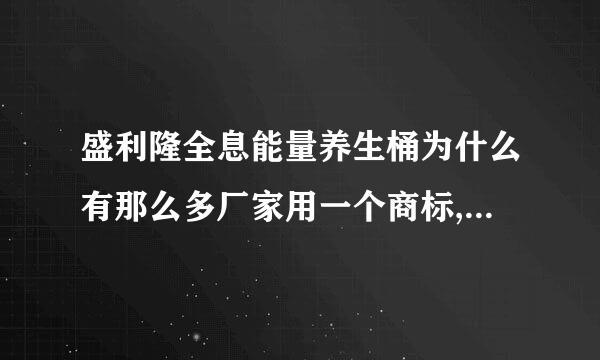 盛利隆全息能量养生桶为什么有那么多厂家用一个商标,没有侵权吗?