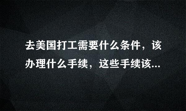 去美国打工需要什么条件，该办理什么手续，这些手续该去什么地点办理！