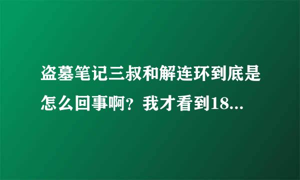 盗墓笔记三叔和解连环到底是怎么回事啊？我才看到181章，就是三叔在和吴邪讲真相的时候，张起灵寄了个