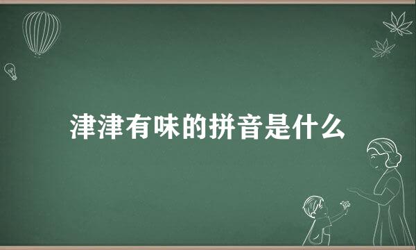 津津有味的拼音是什么