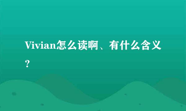 Vivian怎么读啊、有什么含义?