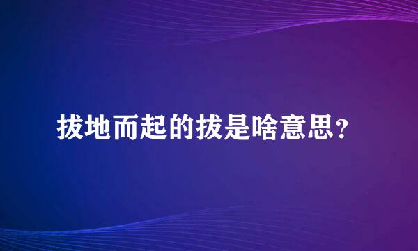 拔地而起的拔是啥意思？