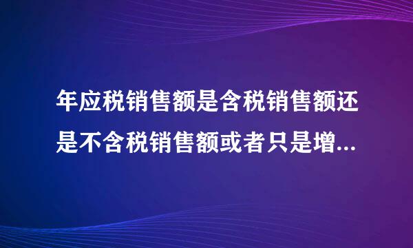 年应税销售额是含税销售额还是不含税销售额或者只是增值税额？