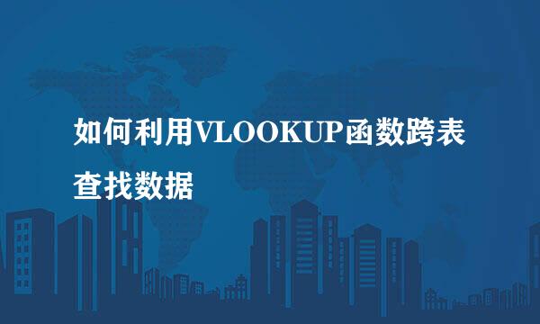 如何利用VLOOKUP函数跨表查找数据