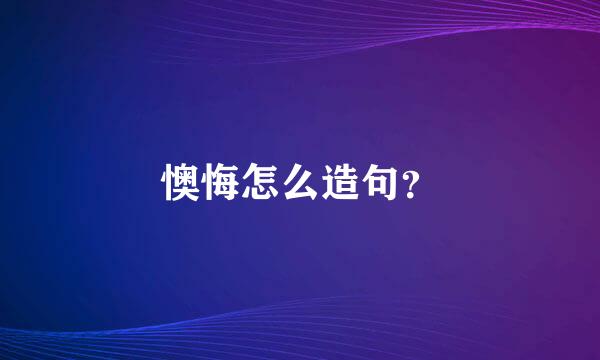 懊悔怎么造句？