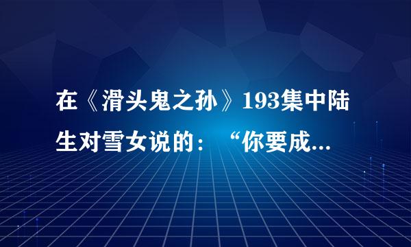 在《滑头鬼之孙》193集中陆生对雪女说的：“你要成为奴良组的归宿”是什么意思？