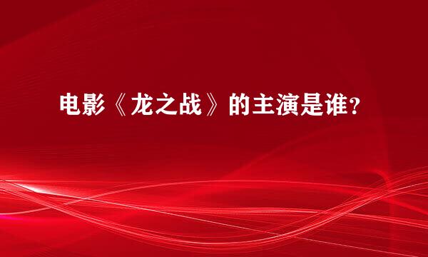 电影《龙之战》的主演是谁？