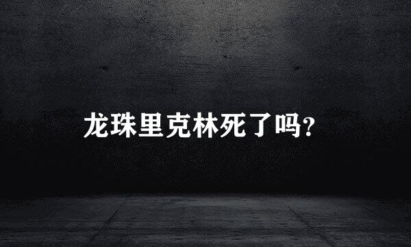 龙珠里克林死了吗？