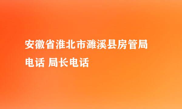 安徽省淮北市濉溪县房管局 电话 局长电话