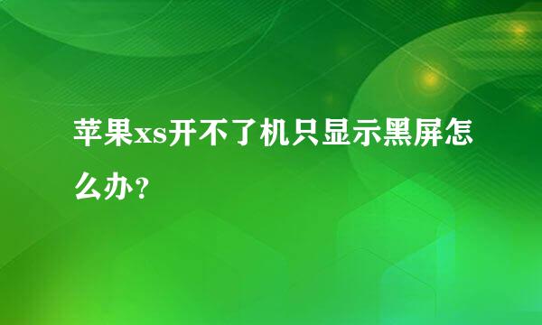 苹果xs开不了机只显示黑屏怎么办？