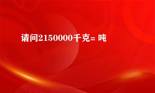 请问2150000千克= 吨