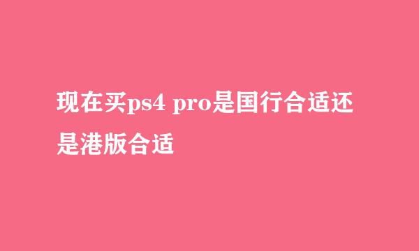 现在买ps4 pro是国行合适还是港版合适