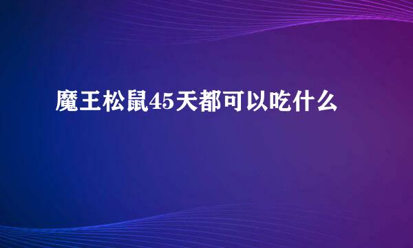 魔王松鼠45天都可以吃什么